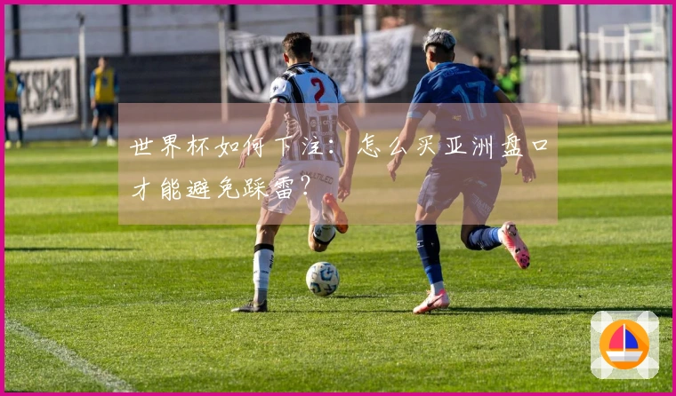 世界杯如何下注：怎么买亚洲盘口才能避免踩雷？