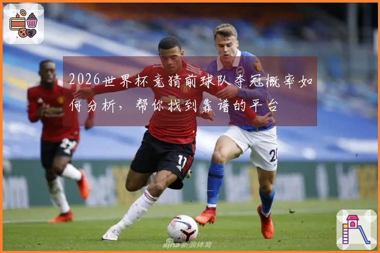 2026世界杯竞猜前球队夺冠概率如何分析，帮你找到靠谱的平台