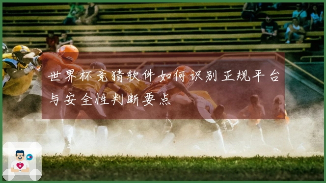 世界杯竞猜软件如何识别正规平台与安全性判断要点